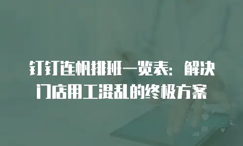 钉钉连帆排班一览表：解决门店用工混乱的终极方案