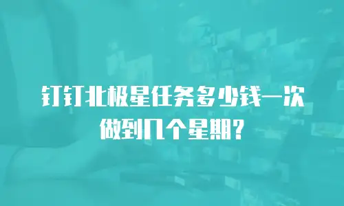 钉钉北极星任务多少钱一次做到几个星期？