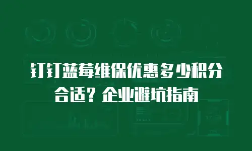 钉钉蓝莓维保优惠多少积分合适？企业避坑指南