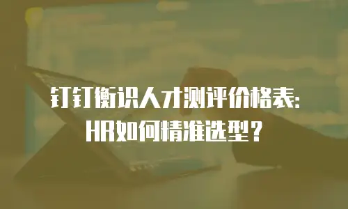 钉钉衡识人才测评价格表：HR如何精准选型？