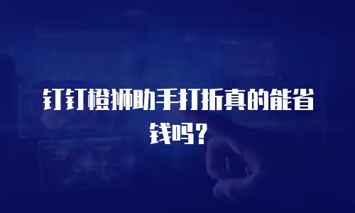 钉钉橙狮助手打折真的能省钱吗？
