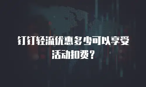 钉钉轻流优惠多少可以享受活动扣费？
