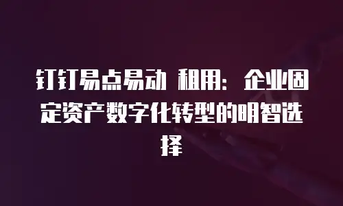 钉钉易点易动 租用：企业固定资产数字化转型的明智选择