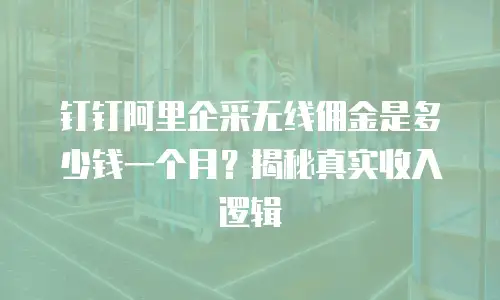 钉钉阿里企采无线佣金是多少钱一个月？揭秘真实收入逻辑