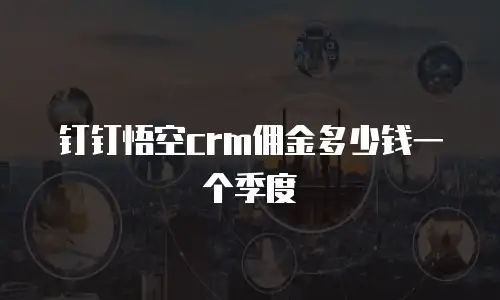 钉钉悟空crm佣金多少钱一个季度