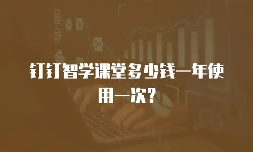 钉钉智学课堂多少钱一年使用一次？
