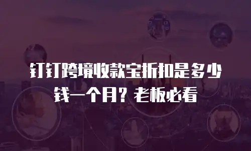 钉钉跨境收款宝折扣是多少钱一个月？老板必看