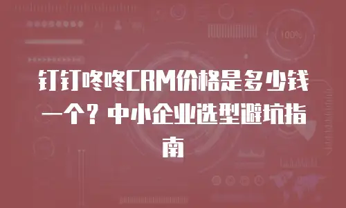 钉钉咚咚CRM价格是多少钱一个？中小企业选型避坑指南