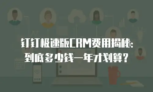 钉钉极速版CRM费用揭秘：到底多少钱一年才划算？