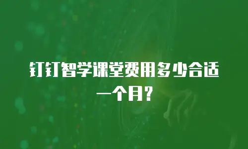钉钉智学课堂费用多少合适一个月？