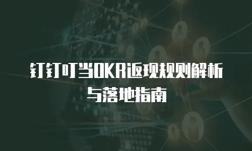 钉钉叮当OKR返现规则解析与落地指南