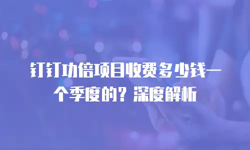 钉钉功倍项目收费多少钱一个季度的？深度解析