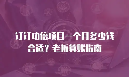 钉钉功倍项目一个月多少钱合适？老板算账指南