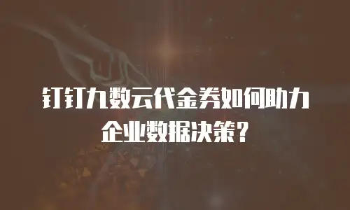 钉钉九数云代金券如何助力企业数据决策？