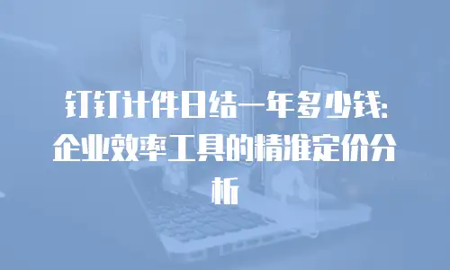 钉钉计件日结一年多少钱：企业效率工具的精准定价分析