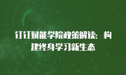 钉钉赋能学院政策解读：构建终身学习新生态