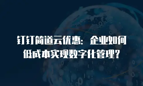 钉钉简道云优惠：企业如何低成本实现数字化管理？