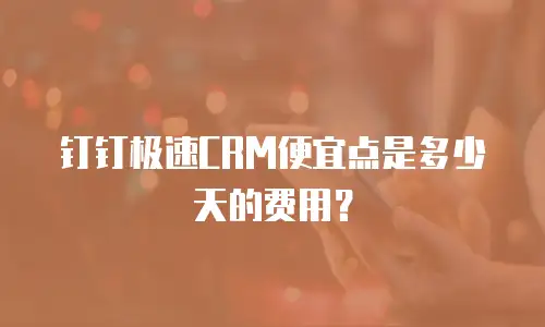钉钉极速CRM便宜点是多少天的费用？