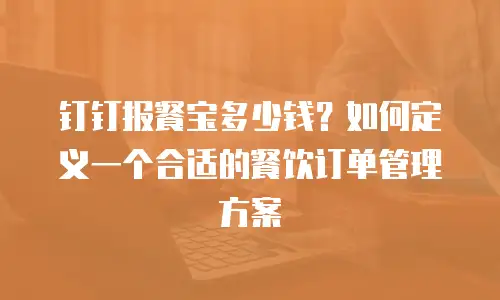 钉钉报餐宝多少钱？如何定义一个合适的餐饮订单管理方案