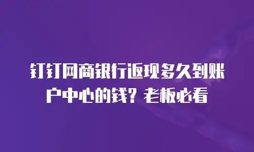 钉钉网商银行返现多久到账户中心的钱？老板必看