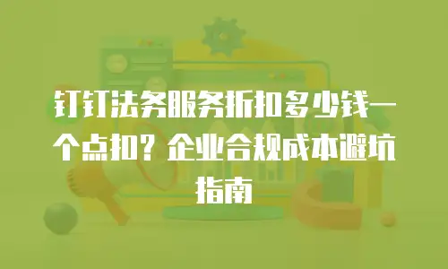 钉钉法务服务折扣多少钱一个点扣？企业合规成本避坑指南
