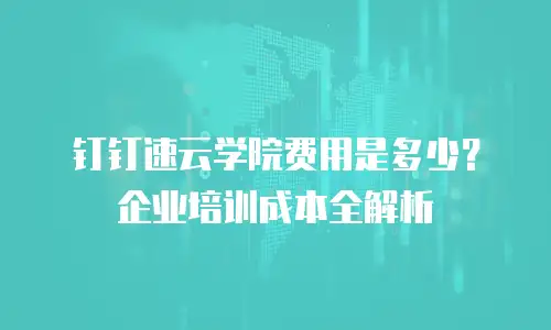 钉钉速云学院费用是多少？企业培训成本全解析