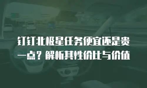 钉钉北极星任务便宜还是贵一点？解析其性价比与价值