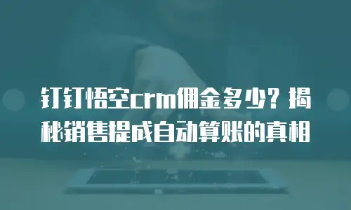 钉钉悟空crm佣金多少？揭秘销售提成自动算账的真相