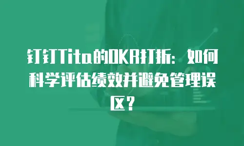 钉钉Tita的OKR打折：如何科学评估绩效并避免管理误区？