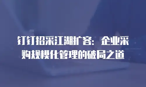 钉钉招采江湖扩容：企业采购规模化管理的破局之道