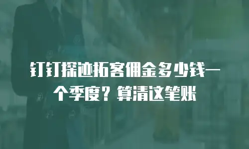 钉钉探迹拓客佣金多少钱一个季度？算清这笔账