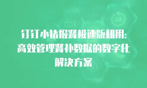 钉钉小猪报餐极速版租用：高效管理餐补数据的数字化解决方案
