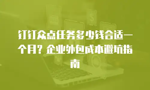 钉钉众点任务多少钱合适一个月？企业外包成本避坑指南