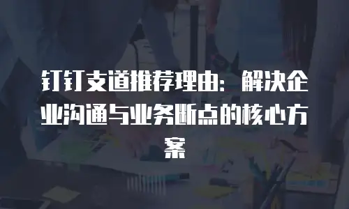 钉钉支道推荐理由：解决企业沟通与业务断点的核心方案