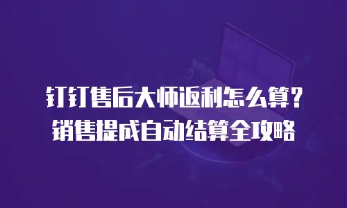 钉钉售后大师返利怎么算？销售提成自动结算全攻略