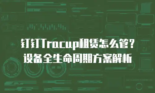 钉钉Tracup租赁怎么管？设备全生命周期方案解析