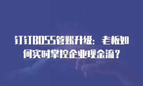 钉钉BOSS管账升级：老板如何实时掌控企业现金流？