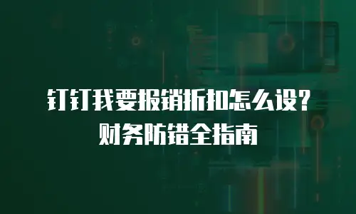 钉钉我要报销折扣怎么设？财务防错全指南