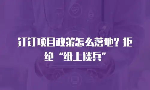 钉钉项目政策怎么落地？拒绝“纸上谈兵”