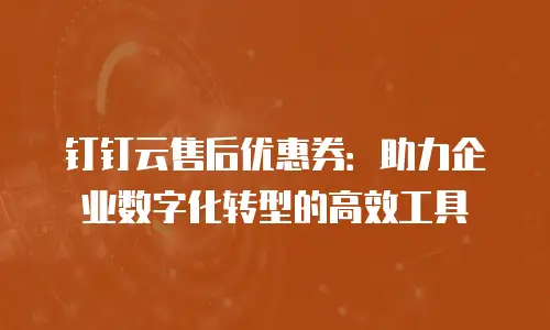 钉钉云售后优惠券：助力企业数字化转型的高效工具