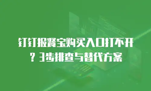 钉钉报餐宝购买入口打不开？3步排查与替代方案