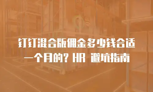 钉钉混合版佣金多少钱合适一个月的？HR 避坑指南