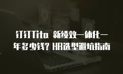 钉钉Tita 新绩效一体化一年多少钱？HR选型避坑指南