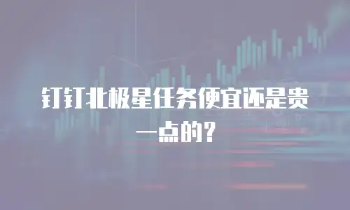 钉钉北极星任务便宜还是贵一点的？