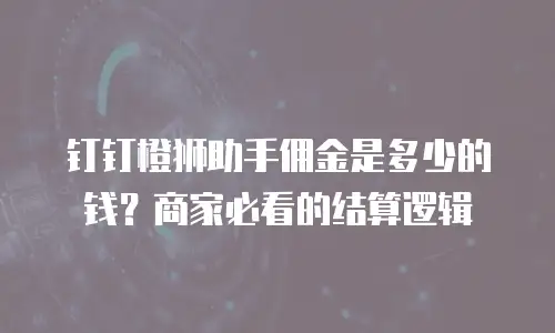 钉钉橙狮助手佣金是多少的钱？商家必看的结算逻辑