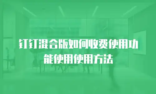 钉钉混合版如何收费使用功能使用使用方法