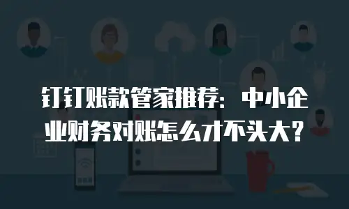 钉钉账款管家推荐：中小企业财务对账怎么才不头大？