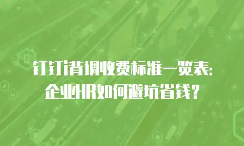 钉钉i背调收费标准一览表：企业HR如何避坑省钱？