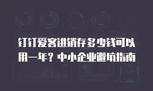 钉钉爱客进销存多少钱可以用一年？中小企业避坑指南