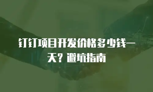 钉钉项目开发价格多少钱一天？避坑指南